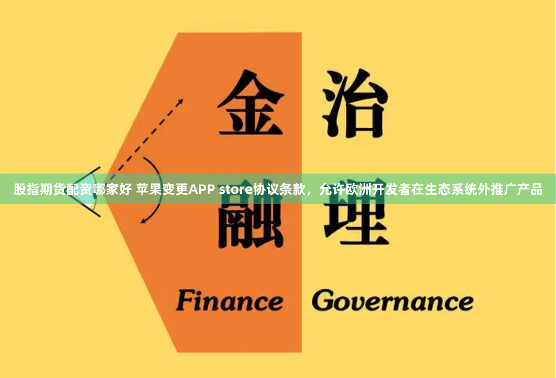 股指期货配资哪家好 苹果变更APP store协议条款，允许欧洲开发者在生态系统外推广产品