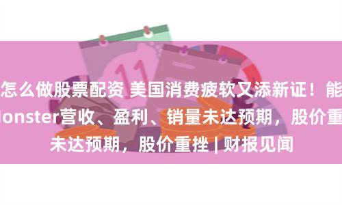 怎么做股票配资 美国消费疲软又添新证！能量饮料巨头Monster营收、盈利、销量未达预期，股价重挫 | 财报见闻