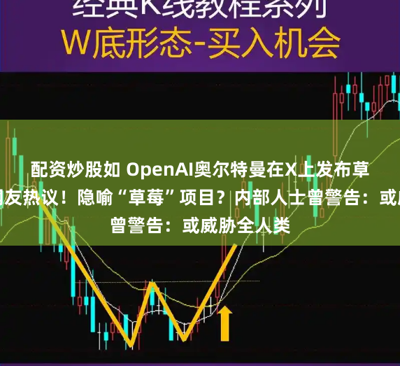 配资炒股如 OpenAI奥尔特曼在X上发布草莓照片，网友热议！隐喻“草莓”项目？内部人士曾警告：或威胁全人类
