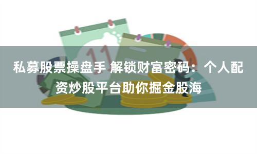 私募股票操盘手 解锁财富密码：个人配资炒股平台助你掘金股海
