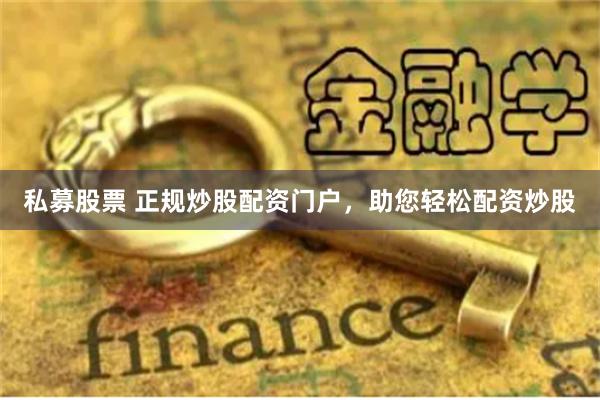 私募股票 正规炒股配资门户，助您轻松配资炒股