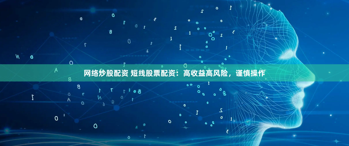 网络炒股配资 短线股票配资：高收益高风险，谨慎操作