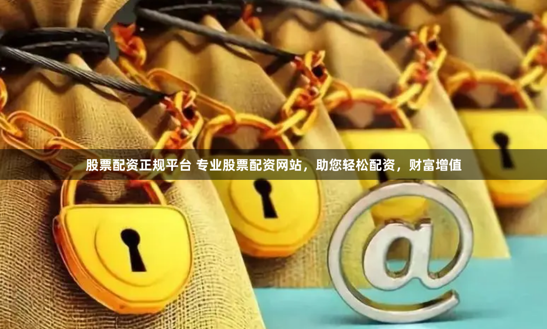 股票配资正规平台 专业股票配资网站，助您轻松配资，财富增值