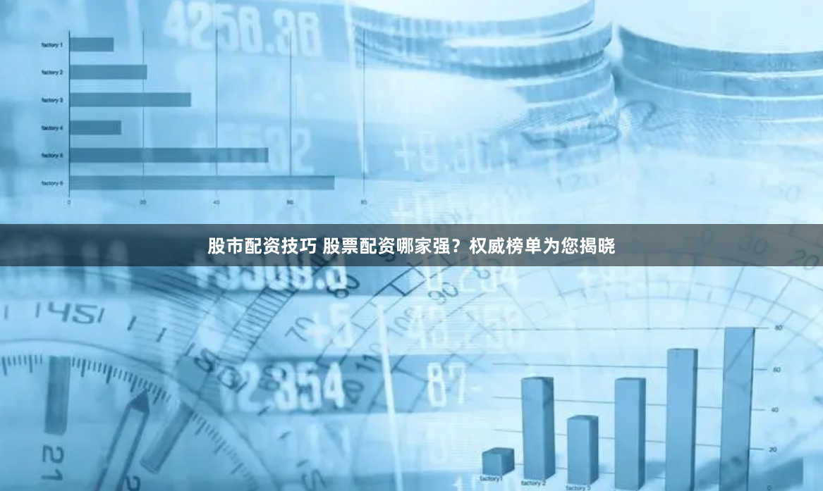 股市配资技巧 股票配资哪家强？权威榜单为您揭晓