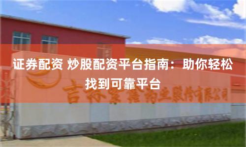 证券配资 炒股配资平台指南：助你轻松找到可靠平台
