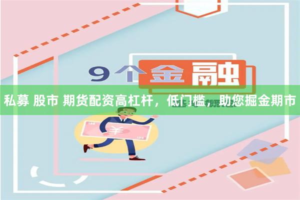 私募 股市 期货配资高杠杆，低门槛，助您掘金期市