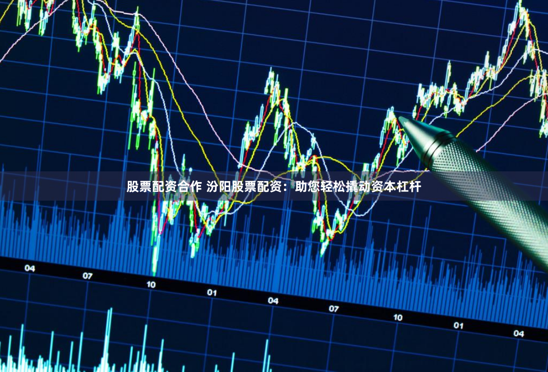 股票配资合作 汾阳股票配资：助您轻松撬动资本杠杆