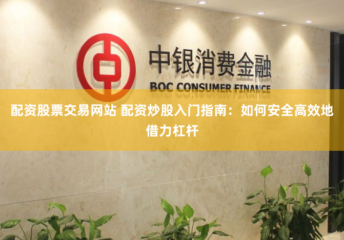 配资股票交易网站 配资炒股入门指南：如何安全高效地借力杠杆