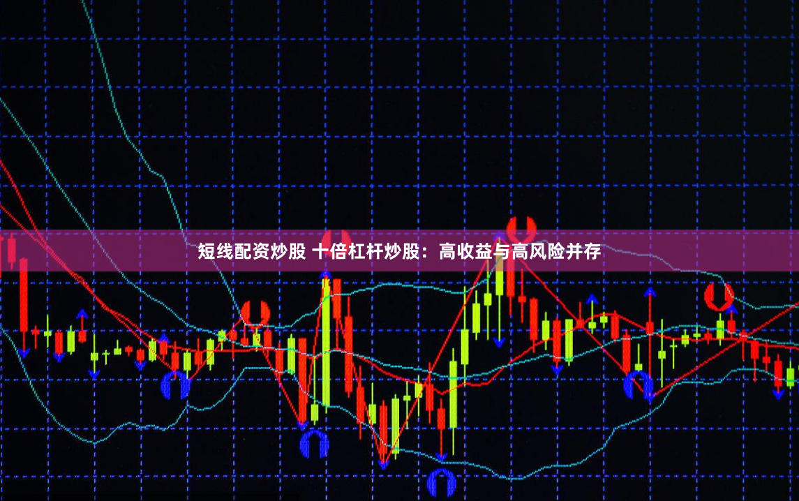 短线配资炒股 十倍杠杆炒股：高收益与高风险并存