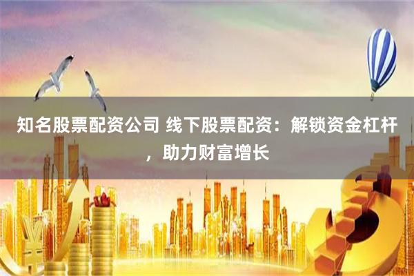 知名股票配资公司 线下股票配资：解锁资金杠杆，助力财富增长