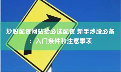 炒股配资网站拾必选配资 新手炒股必备：入门条件和注意事项