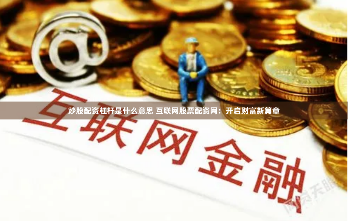 炒股配资杠杆是什么意思 互联网股票配资网：开启财富新篇章