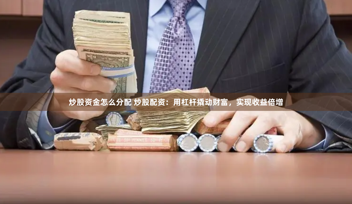 炒股资金怎么分配 炒股配资：用杠杆撬动财富，实现收益倍增