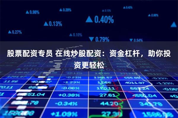 股票配资专员 在线炒股配资：资金杠杆，助你投资更轻松